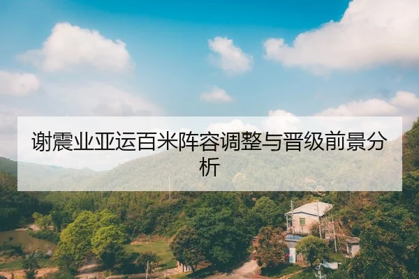 谢震业亚运百米阵容调整与晋级前景分析